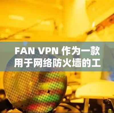 FAN VPN 作为一款用于网络防火墙的工具，经常会有版本更新。以下是关于FAN VPN的常见更新说明，参考自FAN VPN的官方文档或社区更新