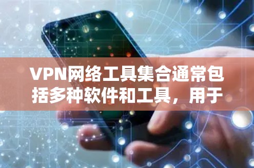 VPN网络工具集合通常包括多种软件和工具，用于VPN服务中的网络控制、数据解密、防火墙设置、内容过滤以及安全防护等方面。以下是一些常见的VPN网络工具集合，供您参考