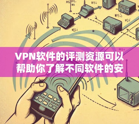 VPN软件的评测资源可以帮助你了解不同软件的安全性和功能，从而更好地选择适合自己的VPN工具。以下是一些常见的VPN软件评测，涵盖安全指数、性能、价格等因素