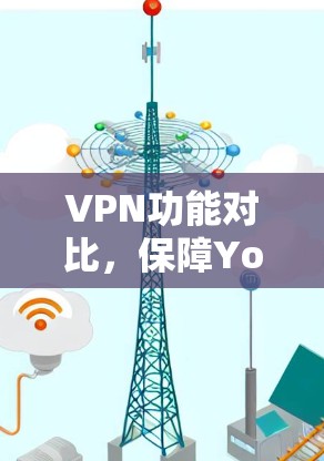 VPN功能对比，保障You’s安全与隐私