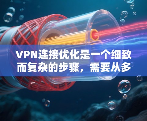 VPN连接优化是一个细致而复杂的步骤，需要从多个方面进行调整和配置。以下是一步步的指南，帮助你优化VPN连接