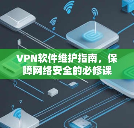 VPN软件维护指南，保障网络安全的必修课