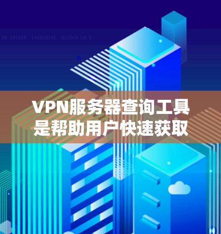 VPN服务器查询工具是帮助用户快速获取各种VPN服务器信息的工具，涵盖了IP地址、服务器类型、状态、安全等级等多个方面。以下是对这些工具的详细分析和使用指南