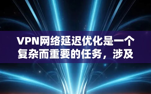 VPN网络延迟优化是一个复杂而重要的任务，涉及多个方面和技术手段的综合应用。以下是一些优化方法，涵盖硬件、软件、网络配置、技术手段和安全性等多个方面