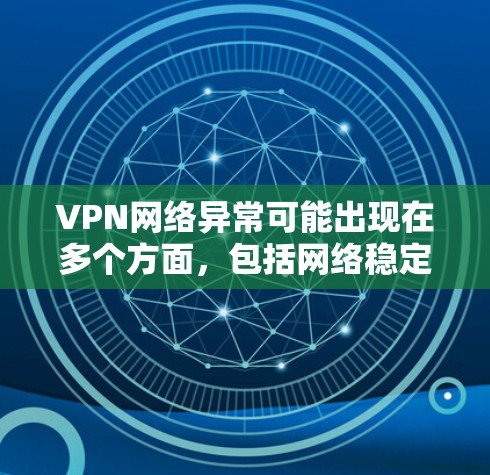 VPN网络异常可能出现在多个方面，包括网络稳定性、软件问题、数据泄露等。以下是一些常见问题及其解决方案