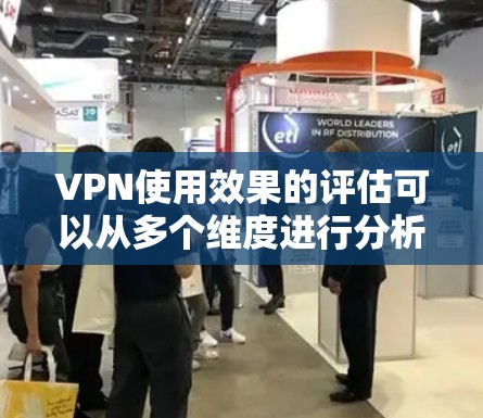 VPN使用效果的评估可以从多个维度进行分析，包括数据安全、访问控制、用户体验以及影响因素等。以下是一个分步骤的评估框架，帮助您全面评估VPN的效果
