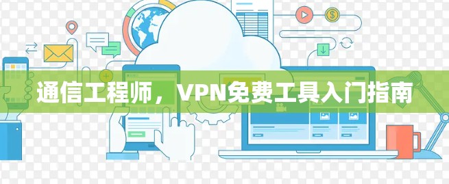 通信工程师，VPN免费工具入门指南