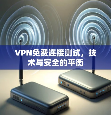 VPN免费连接测试，技术与安全的平衡