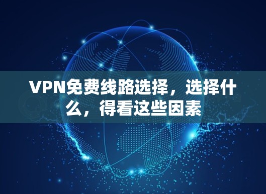 VPN免费线路选择，选择什么，得看这些因素