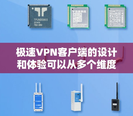 极速VPN客户端的设计和体验可以从多个维度进行分析，包括界面友好性、安全性、速度、数据保护和安全性保障、安全设置、用户管理、支持服务以及注意事项。以下是对每个方面的一次性总结和详细描述