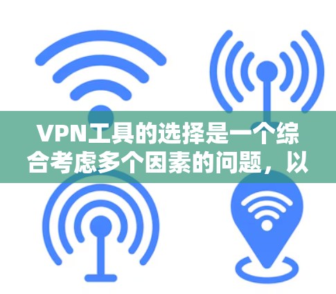 VPN工具的选择是一个综合考虑多个因素的问题，以下是如何选择并使用VPN工具的详细指南