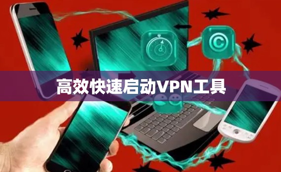 高效快速启动VPN工具