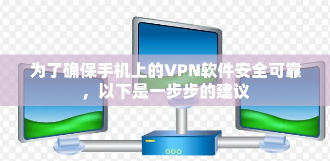 为了确保手机上的VPN软件安全可靠，以下是一步步的建议