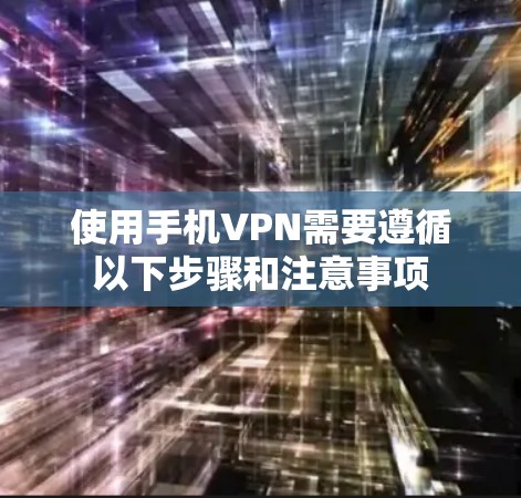 使用手机VPN需要遵循以下步骤和注意事项
