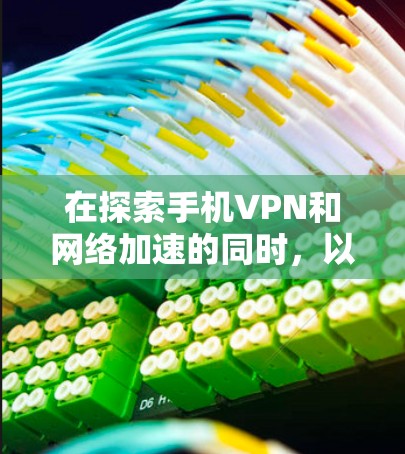 在探索手机VPN和网络加速的同时，以下是一步步的解决方案