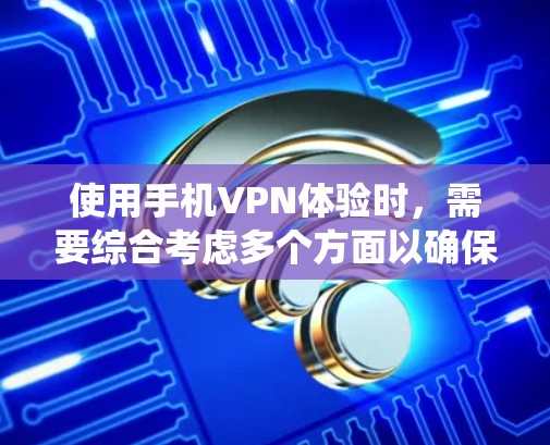 使用手机VPN体验时，需要综合考虑多个方面以确保安全和隐私保护。以下是一个系统化的总结