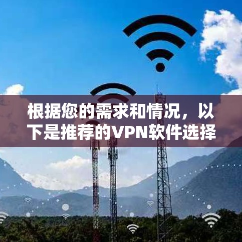 根据您的需求和情况，以下是推荐的VPN软件选择