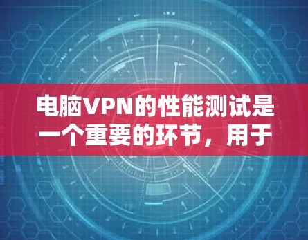 电脑VPN的性能测试是一个重要的环节，用于评估VPN在处理数据和连接时的效率和稳定性。以下是一些常见的测试方法和步骤，帮助你进行电脑VPN性能测试
