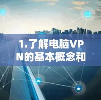 1.了解电脑VPN的基本概念和作用
