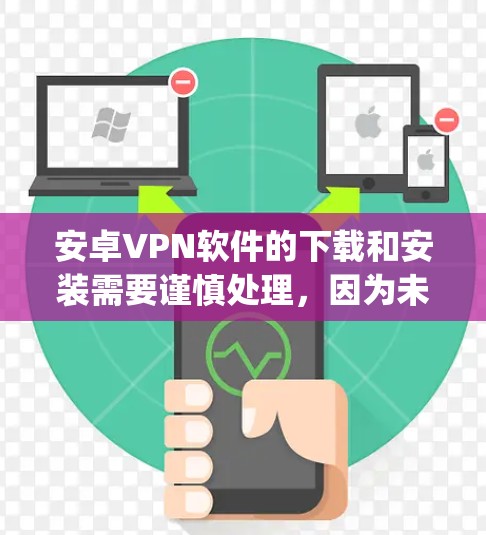 安卓VPN软件的下载和安装需要谨慎处理，因为未经审核的软件可能存在安全风险。建议用户先通过正规渠道（如 app stores、可信网站）下载软件，然后通过官方客服或相关安全平台进行验证