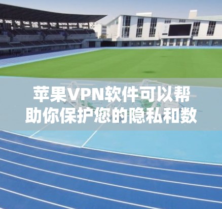 苹果VPN软件可以帮助你保护您的隐私和数据，防止被其他VPN攻击。以下是几种常见的苹果VPN软件及其下载方法