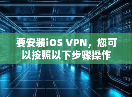 要安装iOS VPN，您可以按照以下步骤操作