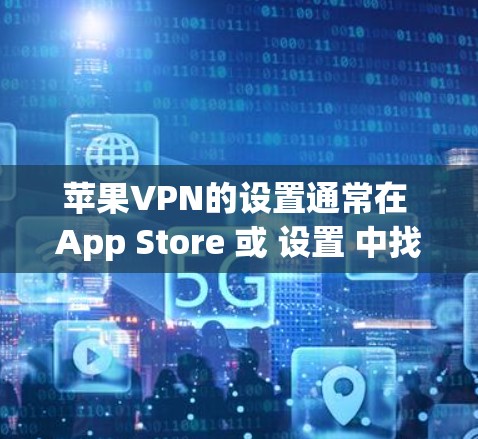 苹果VPN的设置通常在 App Store 或 设置 中找到。以下是设置苹果VPN连接的详细步骤