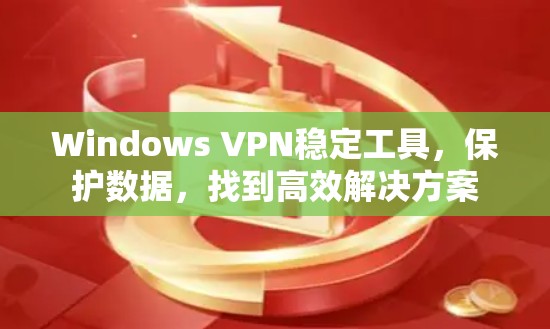 Windows VPN稳定工具，保护数据，找到高效解决方案