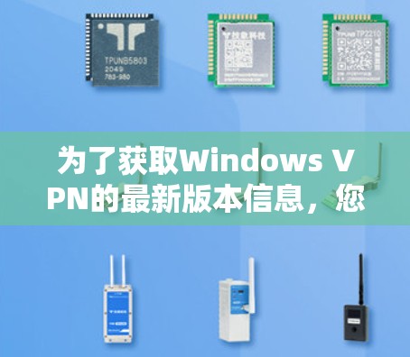 为了获取Windows VPN的最新版本信息，您可以按照以下步骤进行