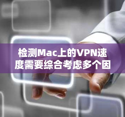 检测Mac上的VPN速度需要综合考虑多个因素，包括VPN的加密方式、服务器和客户端的设置、防火墙的影响，以及延迟检测工具的结果。以下是一步步的指导