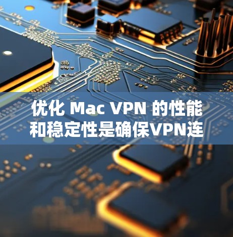 优化 Mac VPN 的性能和稳定性是确保VPN连接高效、可靠的关键。以下是 Mac VPN 配置优化的常见方法