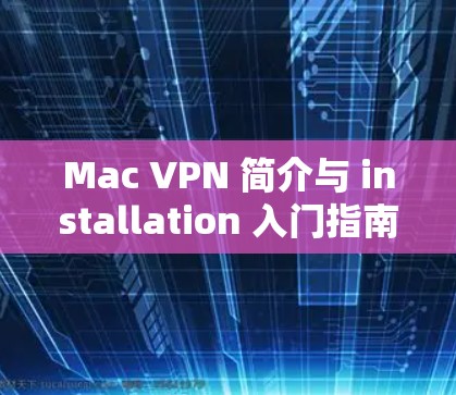 Mac VPN 简介与 installation 入门指南