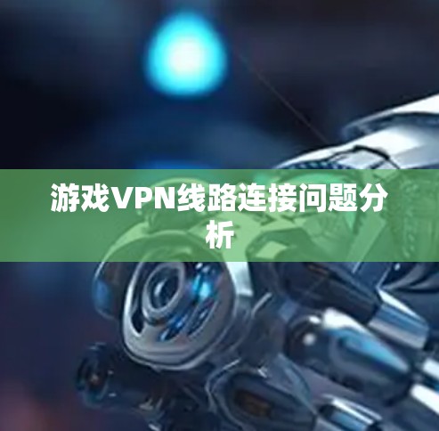 游戏VPN线路连接问题分析