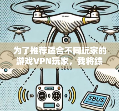为了推荐适合不同玩家的游戏VPN玩家，我将综合考虑多个因素，包括游戏质量、设备、剧情、玩家偏好、网络连接、平台适应性等。以下是一些推荐
