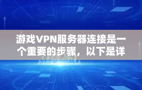 游戏VPN服务器连接是一个重要的步骤，以下是详细的步骤指南