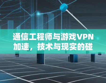 通信工程师与游戏VPN加速，技术与现实的碰撞