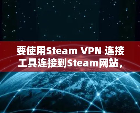 要使用Steam VPN 连接工具连接到Steam网站，请按照以下步骤操作