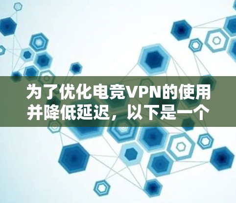 为了优化电竞VPN的使用并降低延迟，以下是一个综合性的方案，涵盖成本、连接速度、设备优化和软件使用等方面