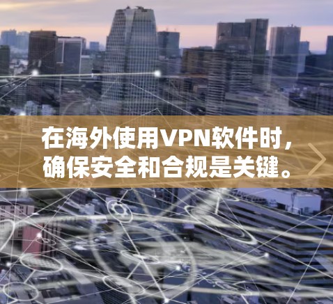 在海外使用VPN软件时，确保安全和合规是关键。以下是一些步骤和注意事项