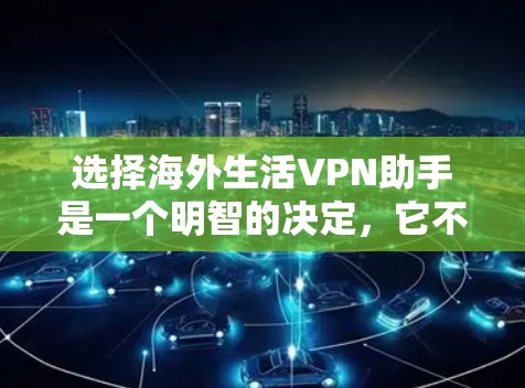 选择海外生活VPN助手是一个明智的决定，它不仅能帮助你享受更丰富的娱乐内容，还能让你的生活更便利。以下是一些推荐的海外VPN助手