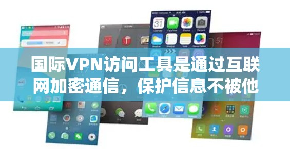 国际VPN访问工具是通过互联网加密通信，保护信息不被他人看到，广泛存在于多个国家和地区的网络环境中。以下是一些常用的国际VPN访问工具及其特点和适用场景