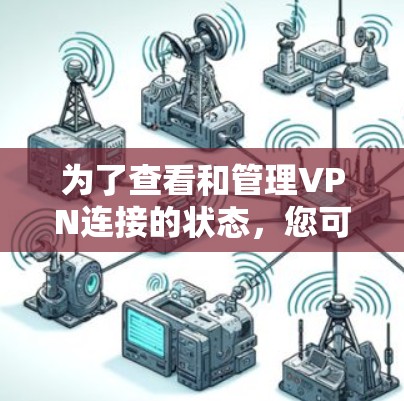 为了查看和管理VPN连接的状态，您可以按照以下步骤操作