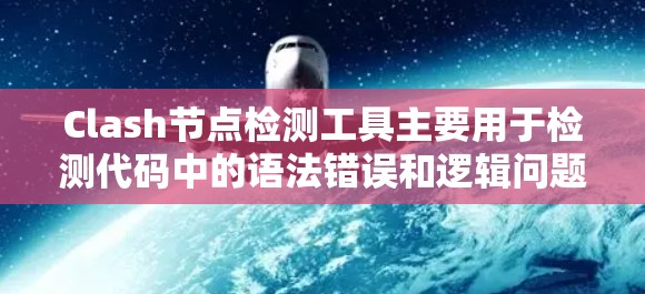 Clash节点检测工具主要用于检测代码中的语法错误和逻辑问题，帮助开发者快速找到代码中的问题。以下是详细的使用步骤和注意事项