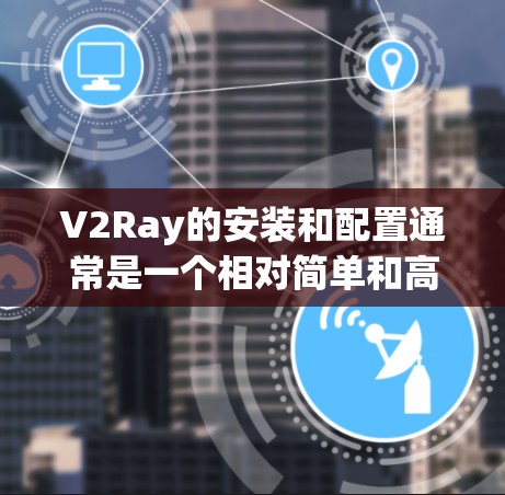 V2Ray的安装和配置通常是一个相对简单和高效的步骤，但为了确保顺利运行，以下是一些常见的问题和解决方法
