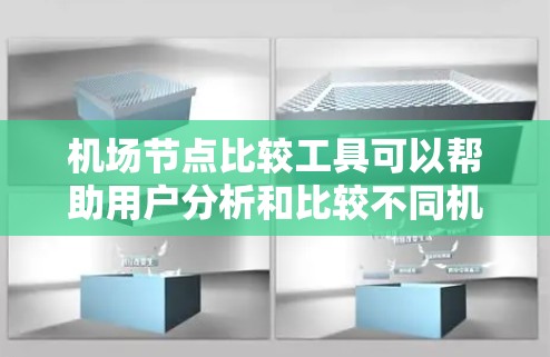 机场节点比较工具可以帮助用户分析和比较不同机场的设施和节点，从而做出更明智的决策。以下是一些可能的功能和使用场景