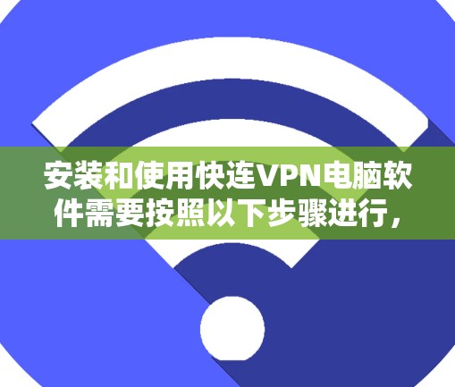 安装和使用快连VPN电脑软件需要按照以下步骤进行，确保操作正确无误