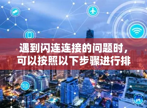遇到闪连连接的问题时，可以按照以下步骤进行排查和解决