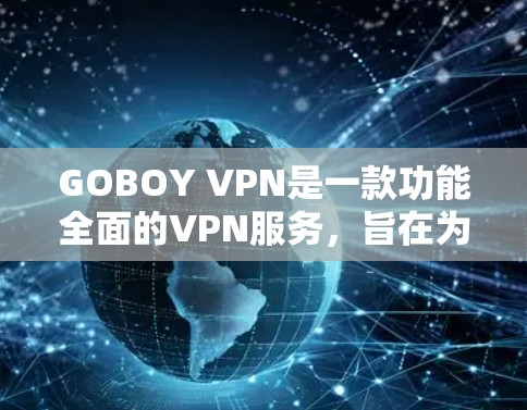 GOBOY VPN是一款功能全面的VPN服务，旨在为用户提供安全、便捷的网络连接体验。以下是对其功能的评测