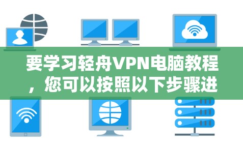 要学习轻舟VPN电脑教程，您可以按照以下步骤进行
