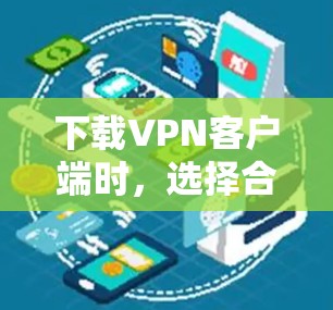 下载VPN客户端时，选择合法、安全的网站至关重要，以确保使用的软件可靠且安全。以下是逐步的建议